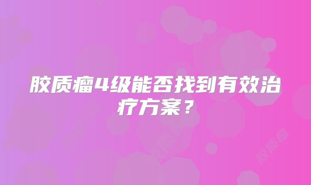 胶质瘤4级能否找到有效治疗方案？