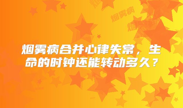 烟雾病合并心律失常，生命的时钟还能转动多久？