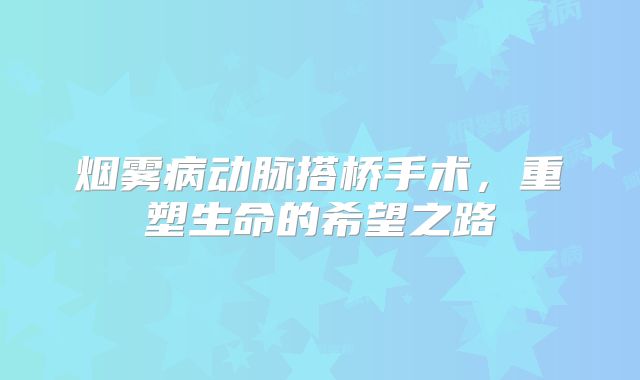 烟雾病动脉搭桥手术，重塑生命的希望之路