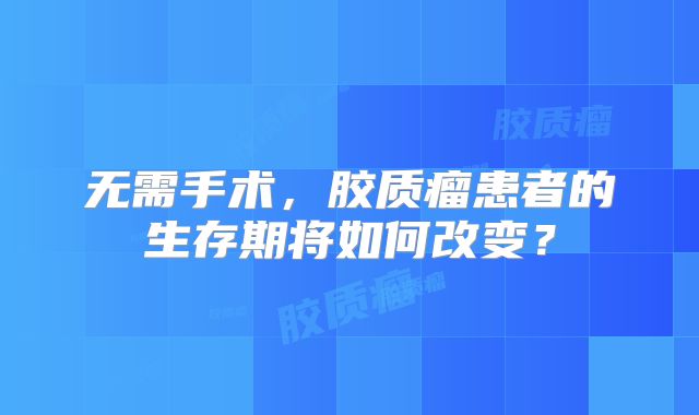 无需手术，胶质瘤患者的生存期将如何改变？