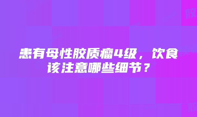 患有母性胶质瘤4级，饮食该注意哪些细节？