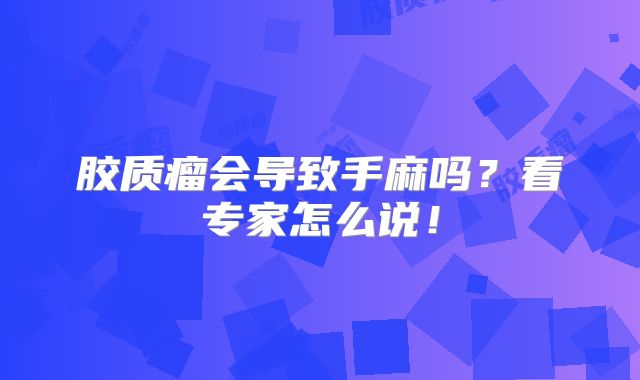 胶质瘤会导致手麻吗？看专家怎么说！