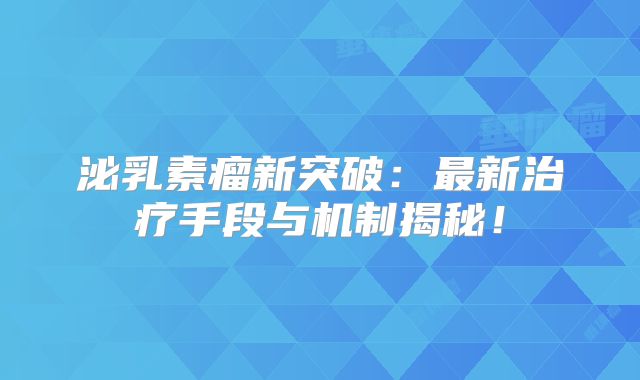泌乳素瘤新突破：最新治疗手段与机制揭秘！