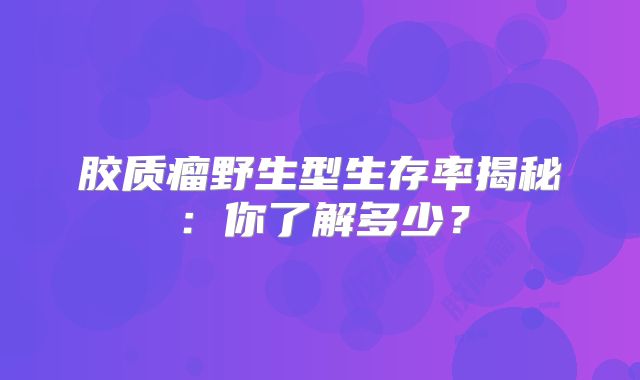胶质瘤野生型生存率揭秘：你了解多少？