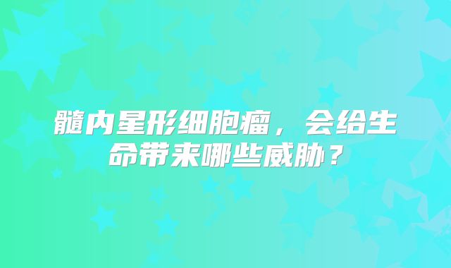 髓内星形细胞瘤，会给生命带来哪些威胁？
