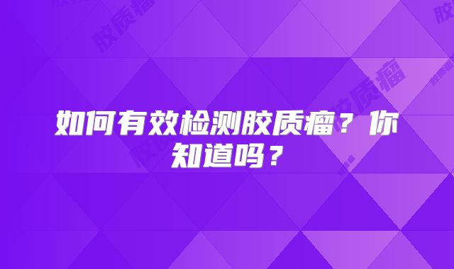 如何有效检测胶质瘤？你知道吗？