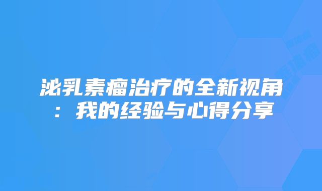 泌乳素瘤治疗的全新视角：我的经验与心得分享