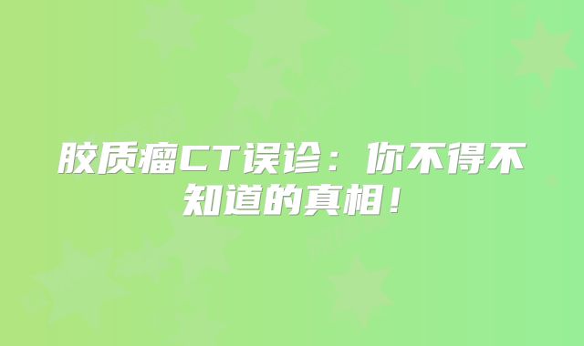 胶质瘤CT误诊：你不得不知道的真相！