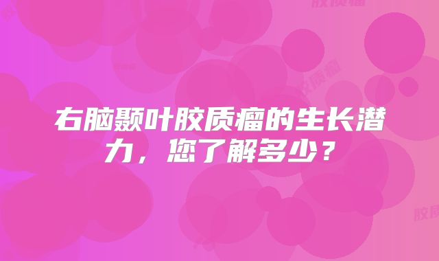 右脑颞叶胶质瘤的生长潜力，您了解多少？