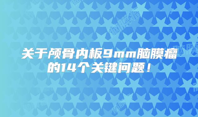 关于颅骨内板9mm脑膜瘤的14个关键问题！