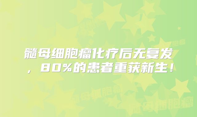 髓母细胞瘤化疗后无复发，80%的患者重获新生！