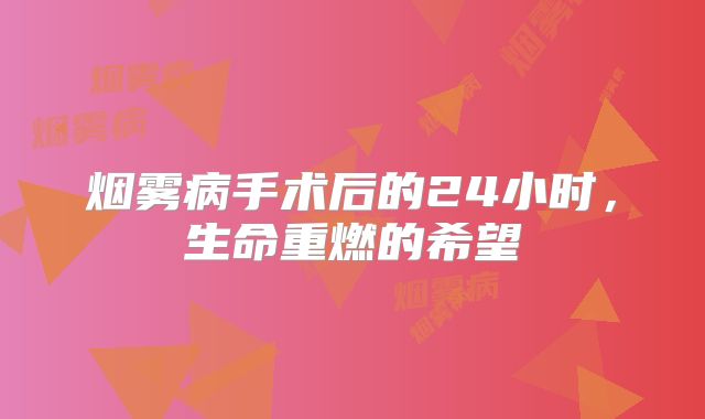 烟雾病手术后的24小时，生命重燃的希望