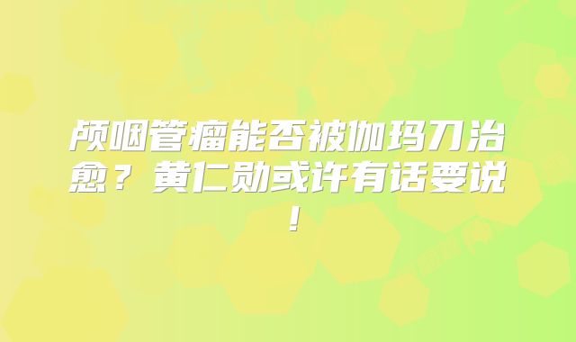 颅咽管瘤能否被伽玛刀治愈？黄仁勋或许有话要说！