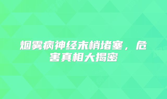 烟雾病神经末梢堵塞，危害真相大揭密