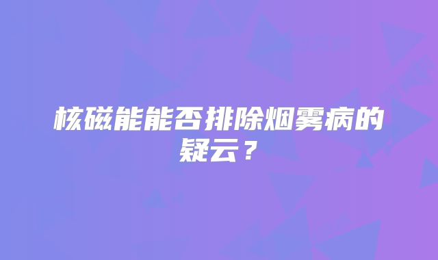 核磁能能否排除烟雾病的疑云？