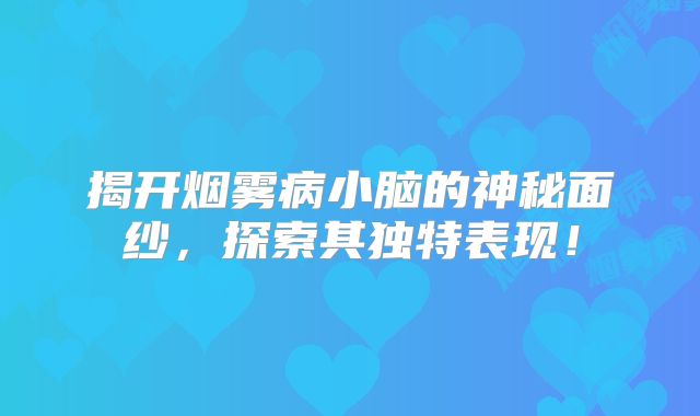 揭开烟雾病小脑的神秘面纱，探索其独特表现！