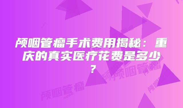颅咽管瘤手术费用揭秘：重庆的真实医疗花费是多少？