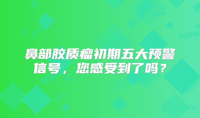 鼻部胶质瘤初期五大预警信号，您感受到了吗？