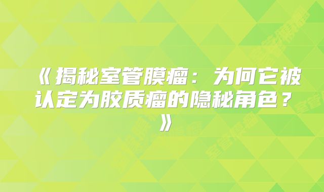 《揭秘室管膜瘤：为何它被认定为胶质瘤的隐秘角色？》