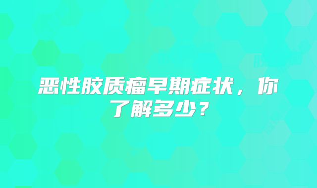 恶性胶质瘤早期症状，你了解多少？