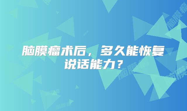 脑膜瘤术后，多久能恢复说话能力？