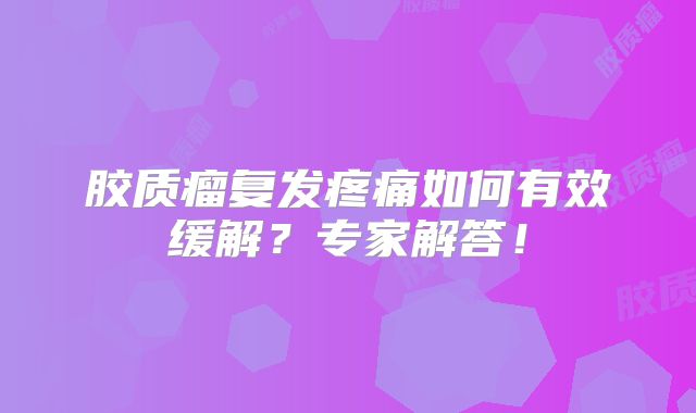胶质瘤复发疼痛如何有效缓解？专家解答！