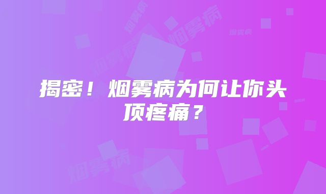 揭密！烟雾病为何让你头顶疼痛？