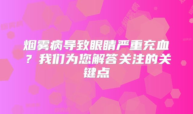 烟雾病导致眼睛严重充血？我们为您解答关注的关键点