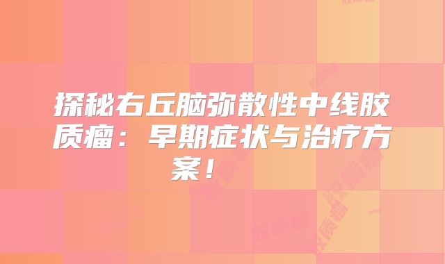 探秘右丘脑弥散性中线胶质瘤：早期症状与治疗方案！  