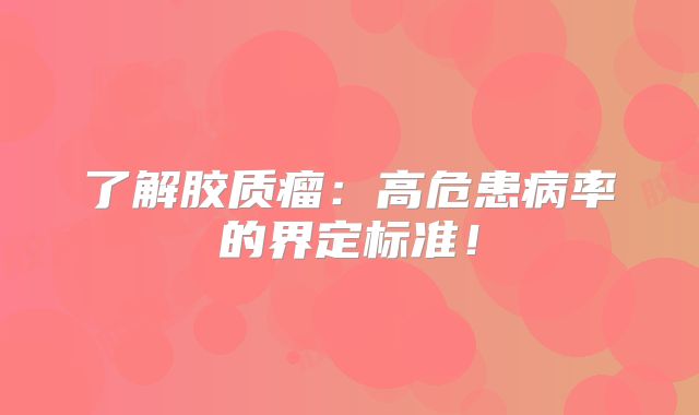了解胶质瘤：高危患病率的界定标准！