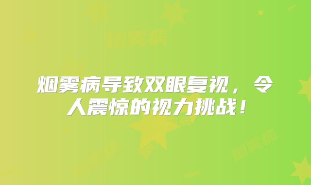 烟雾病导致双眼复视，令人震惊的视力挑战！
