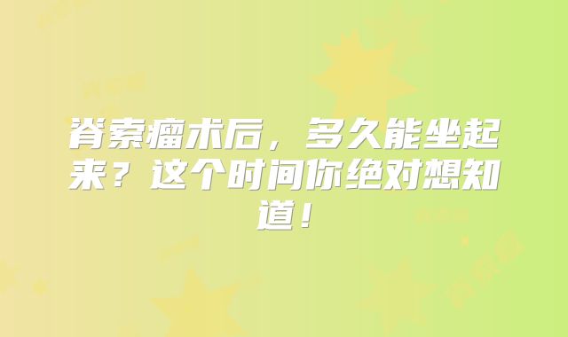 脊索瘤术后，多久能坐起来？这个时间你绝对想知道！