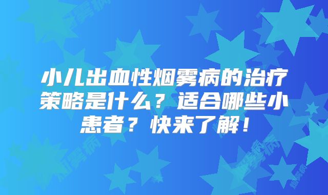 小儿出血性烟雾病的治疗策略是什么？适合哪些小患者？快来了解！