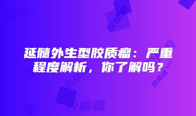 延髓外生型胶质瘤：严重程度解析，你了解吗？