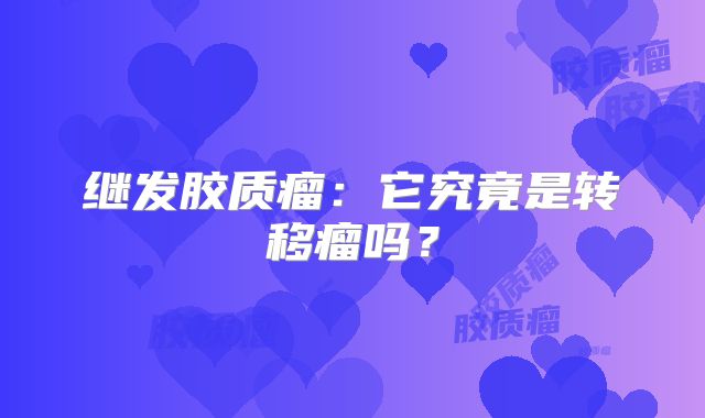 继发胶质瘤：它究竟是转移瘤吗？