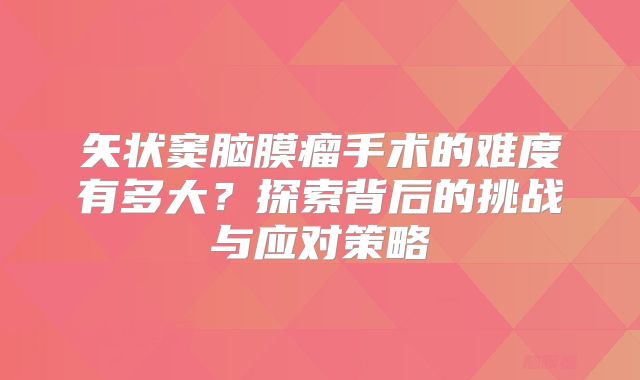矢状窦脑膜瘤手术的难度有多大？探索背后的挑战与应对策略