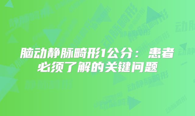 脑动静脉畸形1公分：患者必须了解的关键问题