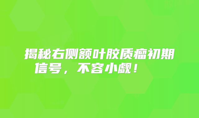 揭秘右侧额叶胶质瘤初期信号，不容小觑！  