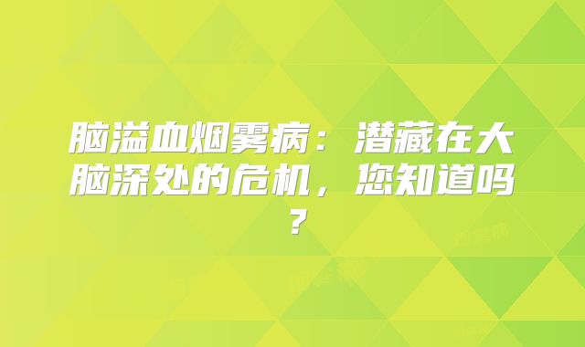 脑溢血烟雾病：潜藏在大脑深处的危机，您知道吗？