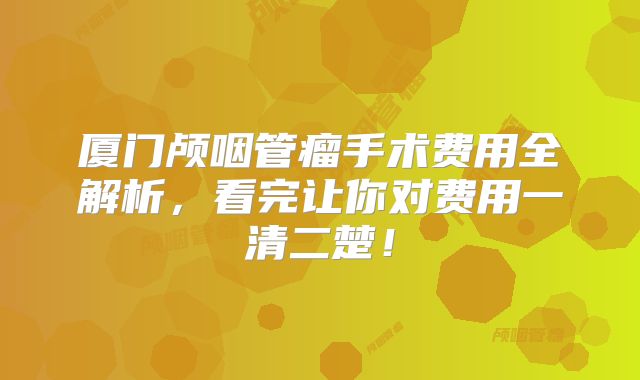 厦门颅咽管瘤手术费用全解析，看完让你对费用一清二楚！