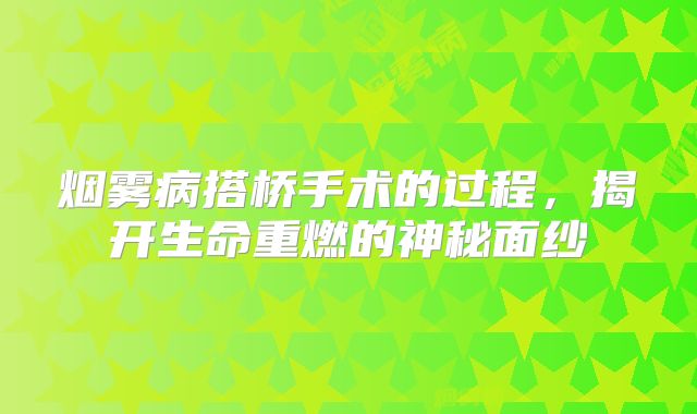 烟雾病搭桥手术的过程，揭开生命重燃的神秘面纱