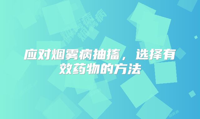 应对烟雾病抽搐，选择有效药物的方法