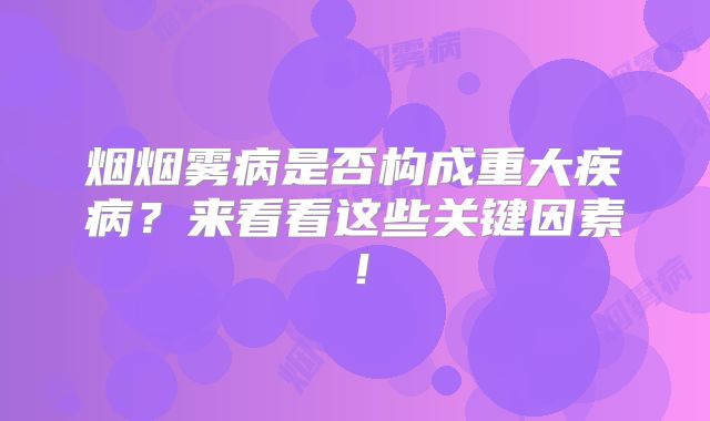 烟烟雾病是否构成重大疾病？来看看这些关键因素！
