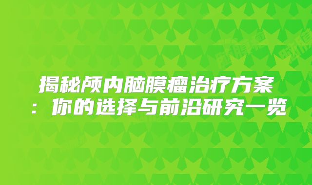 揭秘颅内脑膜瘤治疗方案：你的选择与前沿研究一览