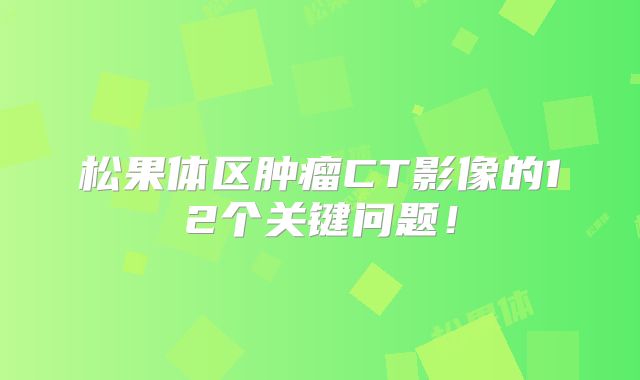 松果体区肿瘤CT影像的12个关键问题！