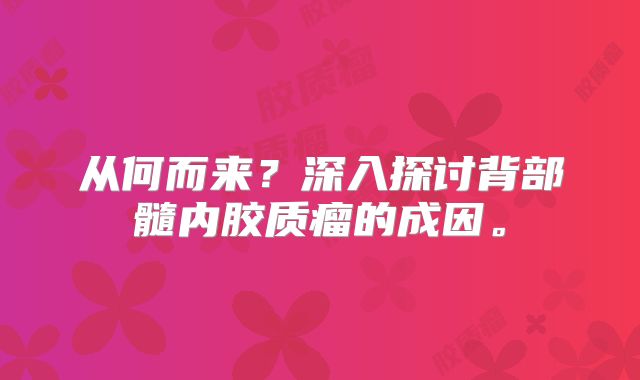 从何而来？深入探讨背部髓内胶质瘤的成因。