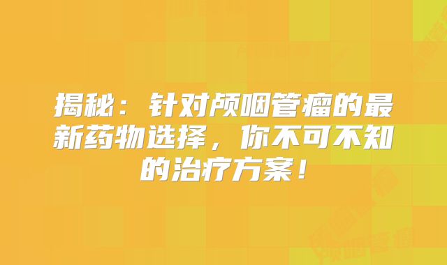 揭秘：针对颅咽管瘤的最新药物选择，你不可不知的治疗方案！