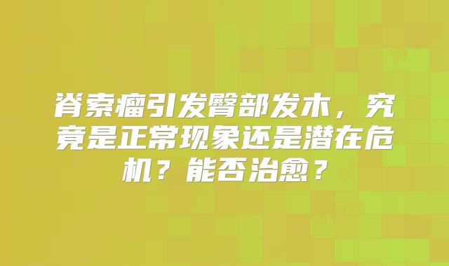脊索瘤引发臀部发木，究竟是正常现象还是潜在危机？能否治愈？