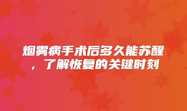 烟雾病手术后多久能苏醒，了解恢复的关键时刻