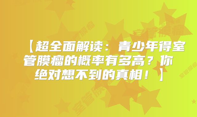 【超全面解读：青少年得室管膜瘤的概率有多高？你绝对想不到的真相！】
